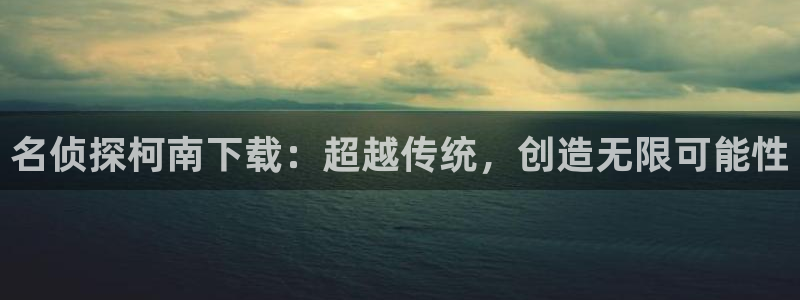 yy漫画18：名侦探柯南下载：超越传统，创造无限可能性