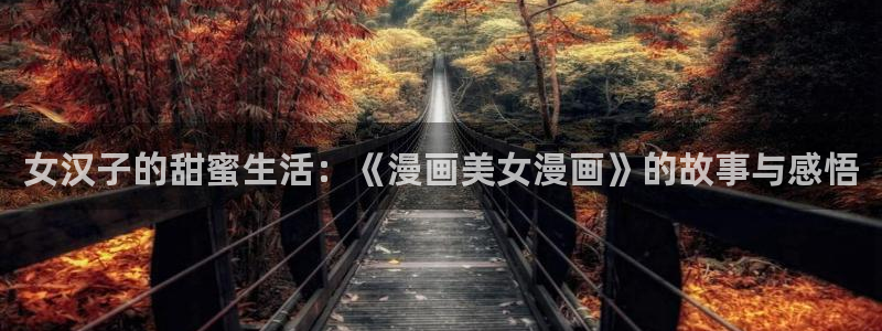 yy漫画直接看：女汉子的甜蜜生活：《漫画美女漫画》的故事与感悟